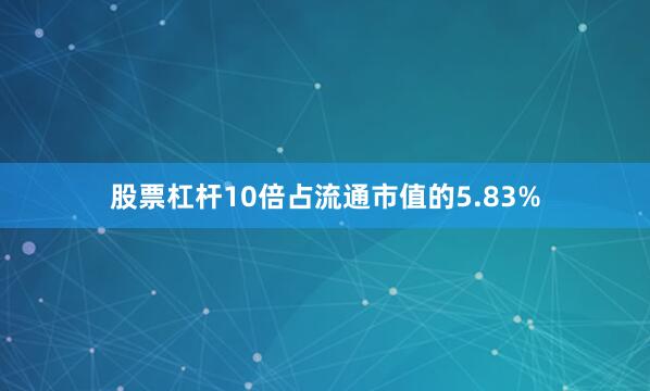 股票杠杆10倍占流通市值的5.83%
