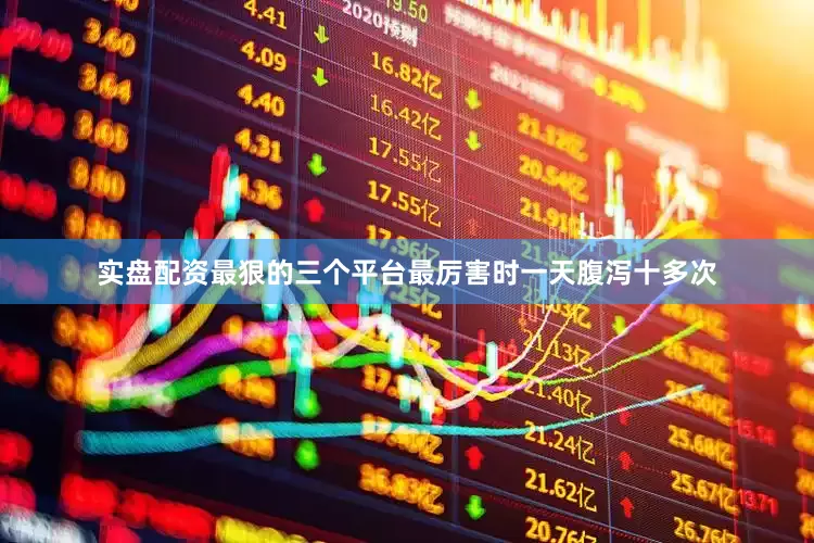 实盘配资最狠的三个平台最厉害时一天腹泻十多次