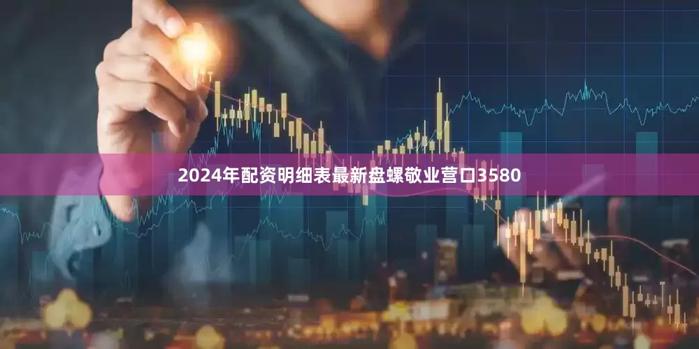 2024年配资明细表最新盘螺敬业营口3580