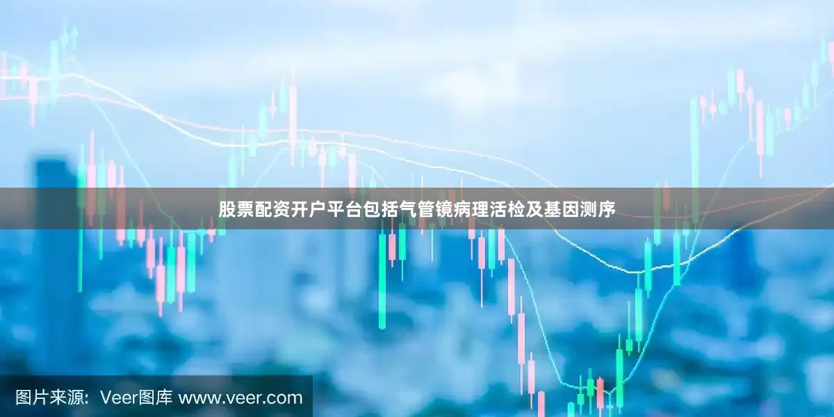股票配资开户平台包括气管镜病理活检及基因测序