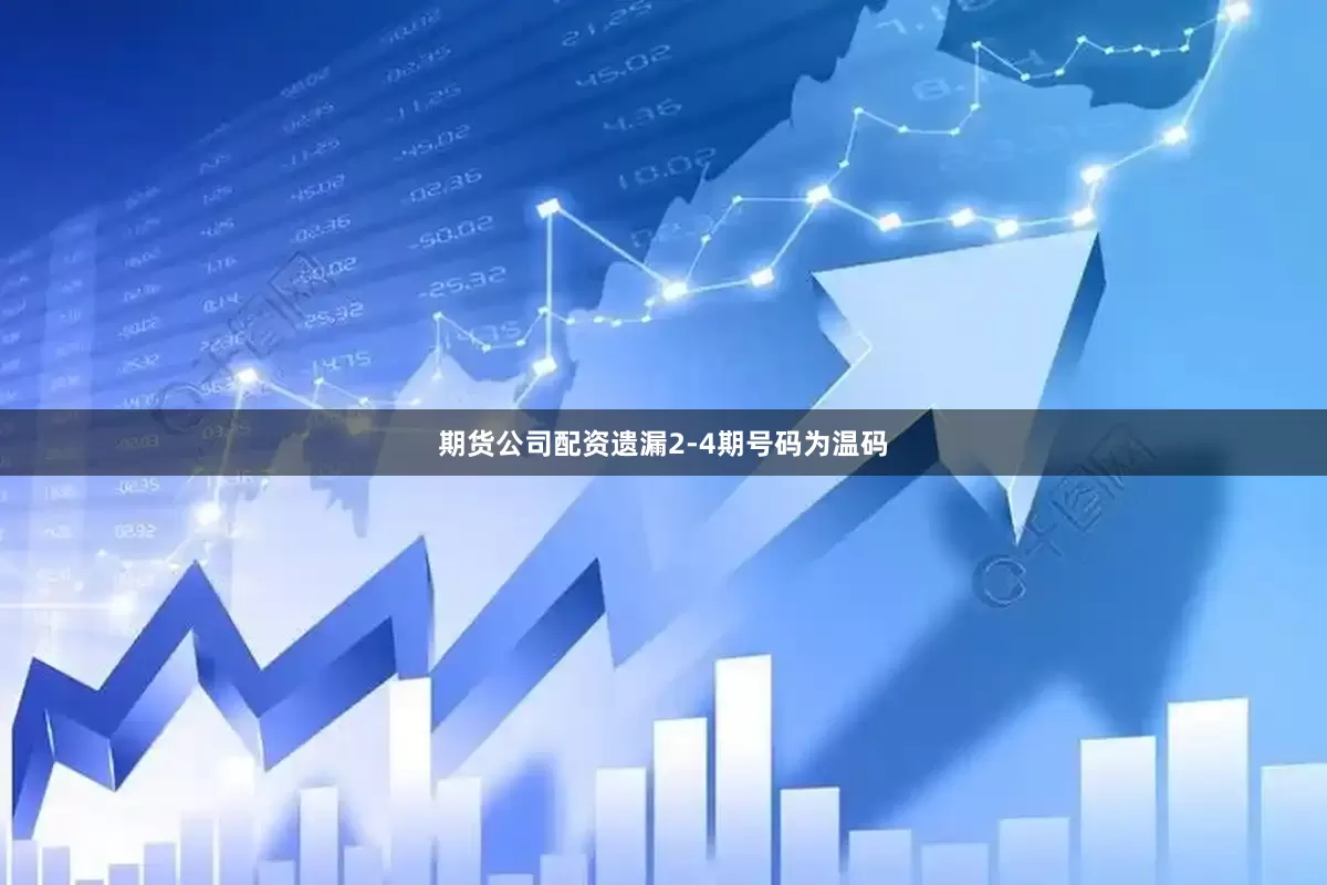 期货公司配资遗漏2-4期号码为温码