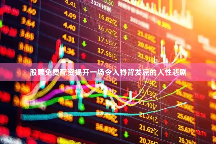 股票免费配资揭开一场令人脊背发凉的人性悲剧