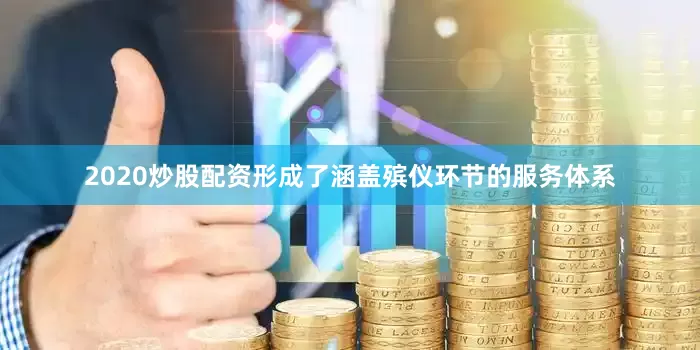2020炒股配资形成了涵盖殡仪环节的服务体系