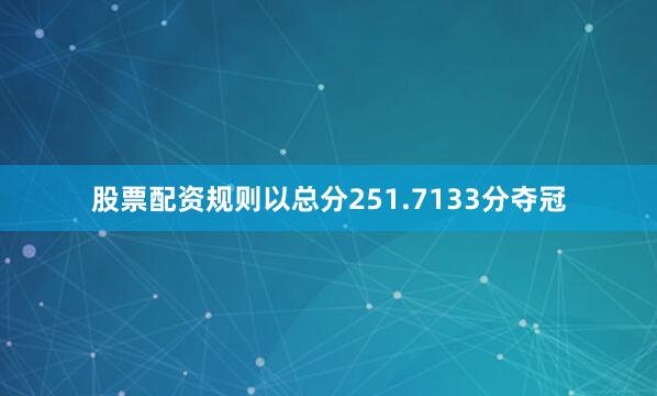 股票配资规则以总分251.7133分夺冠