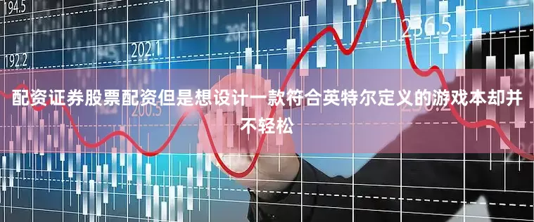配资证券股票配资但是想设计一款符合英特尔定义的游戏本却并不轻松