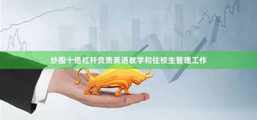 炒股十倍杠杆负责英语教学和住校生管理工作