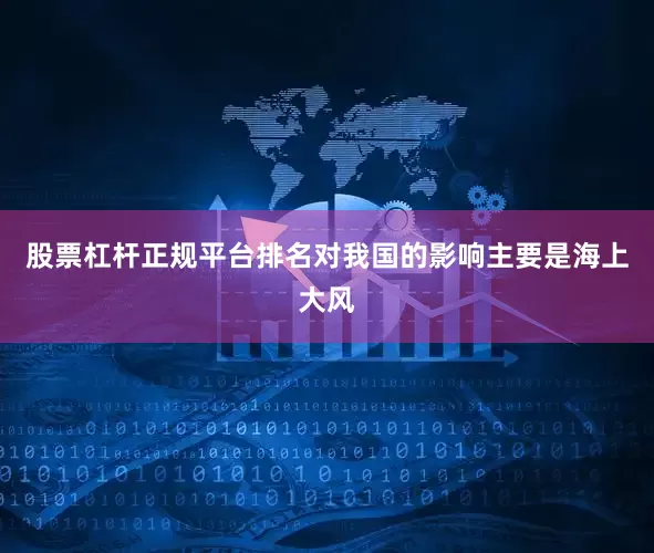 股票杠杆正规平台排名对我国的影响主要是海上大风