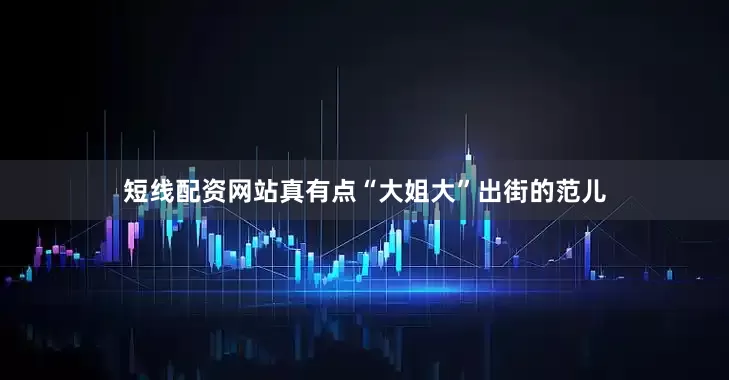 短线配资网站真有点“大姐大”出街的范儿