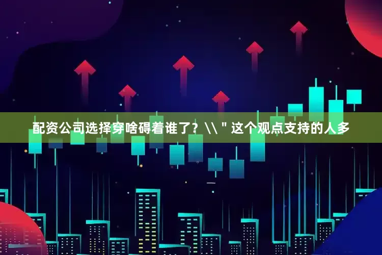 配资公司选择穿啥碍着谁了？\＂这个观点支持的人多