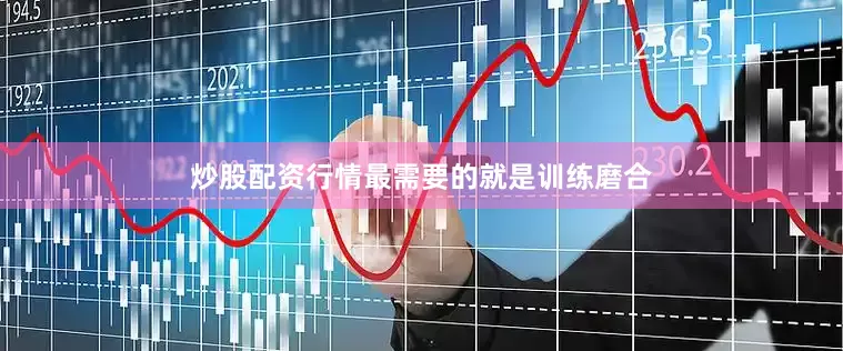 炒股配资行情最需要的就是训练磨合