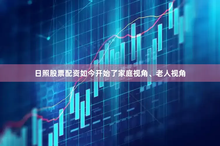 日照股票配资如今开始了家庭视角、老人视角