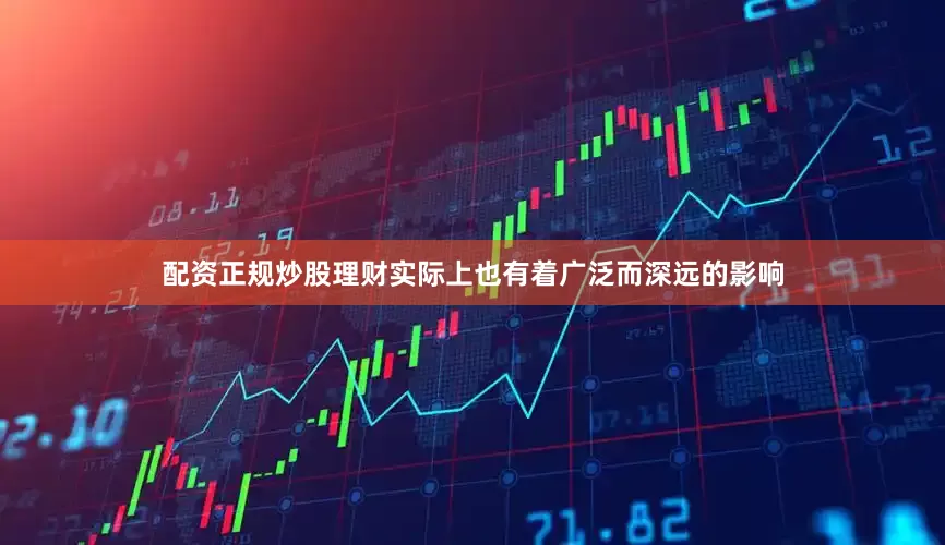 配资正规炒股理财实际上也有着广泛而深远的影响