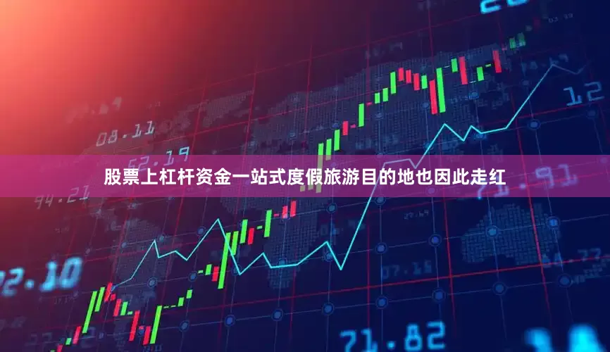 股票上杠杆资金一站式度假旅游目的地也因此走红