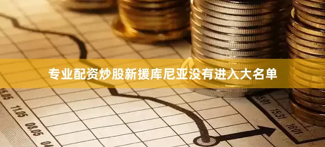 专业配资炒股新援库尼亚没有进入大名单