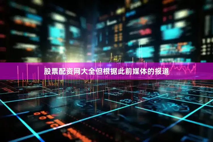 股票配资网大全但根据此前媒体的报道