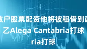 散户股票配资他将被租借到西乙Alega Cantabria打球