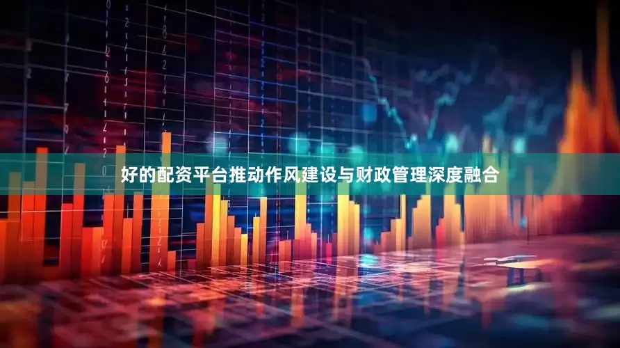 好的配资平台推动作风建设与财政管理深度融合