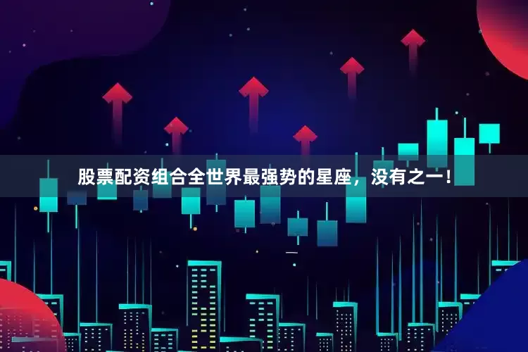 股票配资组合全世界最强势的星座，没有之一！