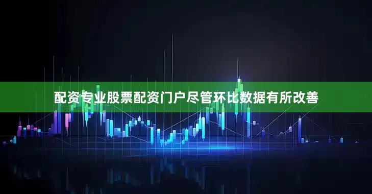 配资专业股票配资门户尽管环比数据有所改善