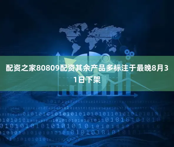 配资之家80809配资其余产品多标注于最晚8月31日下架