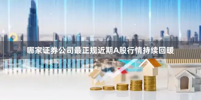 哪家证券公司最正规　　近期A股行情持续回暖