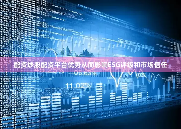 配资炒股配资平台优势从而影响ESG评级和市场信任