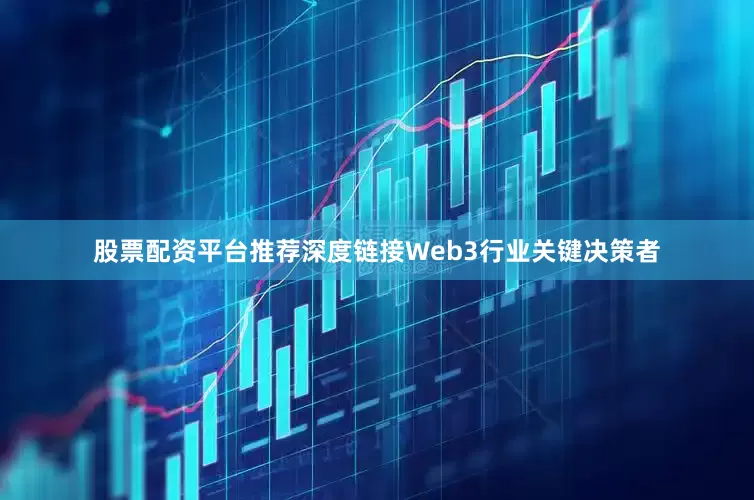 股票配资平台推荐深度链接Web3行业关键决策者