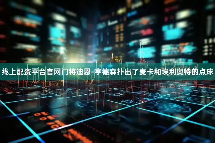 线上配资平台官网门将迪恩-亨德森扑出了麦卡和埃利奥特的点球