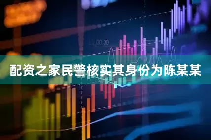 配资之家民警核实其身份为陈某某