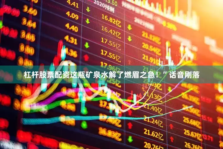 杠杆股票配资这瓶矿泉水解了燃眉之急！”话音刚落