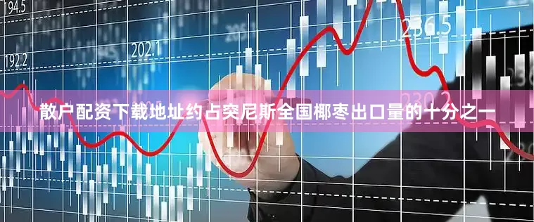 散户配资下载地址约占突尼斯全国椰枣出口量的十分之一