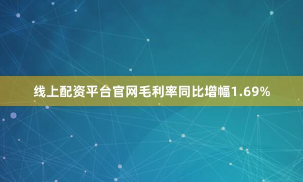 线上配资平台官网毛利率同比增幅1.69%